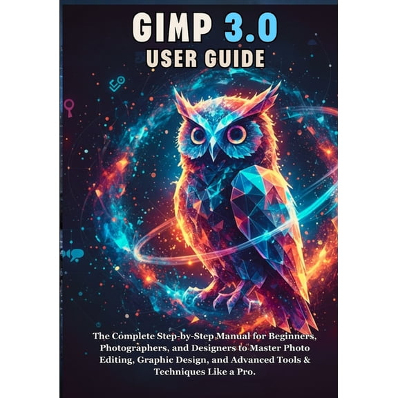 Gimp 3.0 User Guide: The Complete Step-by-Step Manual for Beginners, Photographers, and Designers to Master Photo Editin, (Paperback)