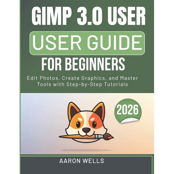 Gimp 3.0 User Guide for Beginners: Edit Photos, Create Graphics, and Master Tools with Step-by-Step Tutorials, (Paperback)