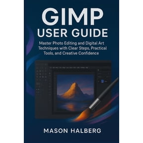 Gimp User Guide: Master Photo Editing and Digital Art Techniques with Clear Steps, Practical Tools, and Creative Confide, (Paperback)
