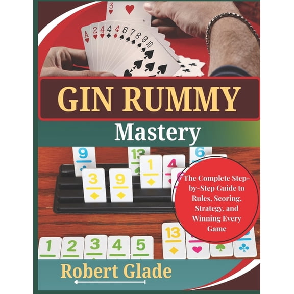 Gin Rummy Mastery: The Complete Step-by-Step Guide to Rules, Scoring, Strategy, and Winning Every Game, (Paperback)