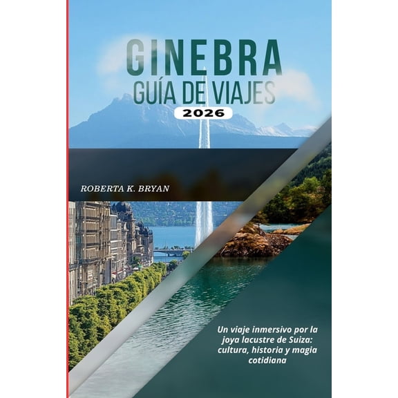 Ginebra Gua de Viajes 2026: Un viaje inmersivo por la joya lacustre de Suiza: cultura, historia y magia cotidiana, (Paperback)
