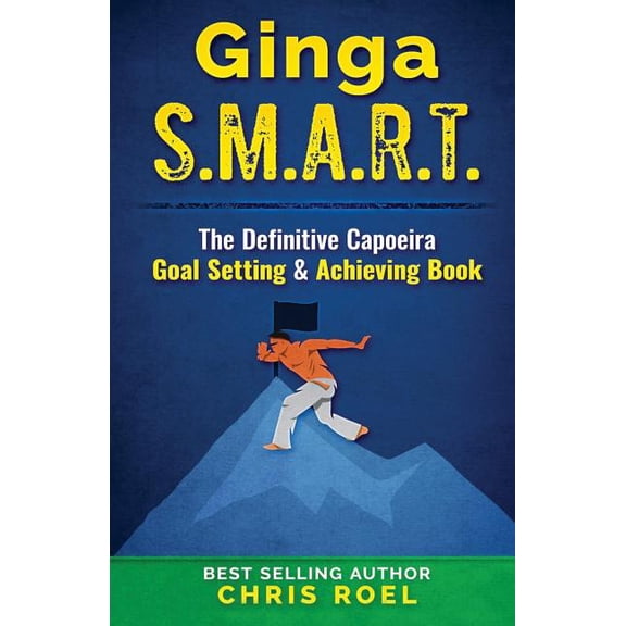Ginga S.M.A.R.T.: The Definitive Capoeira Goal Setting and Achieving Book Paperback 1798469235 9781798469231 Chris Roel
