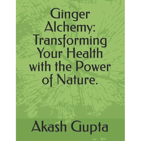 Ginger Alchemy: Transforming Your Health with the Power of Nature. (Paperback)