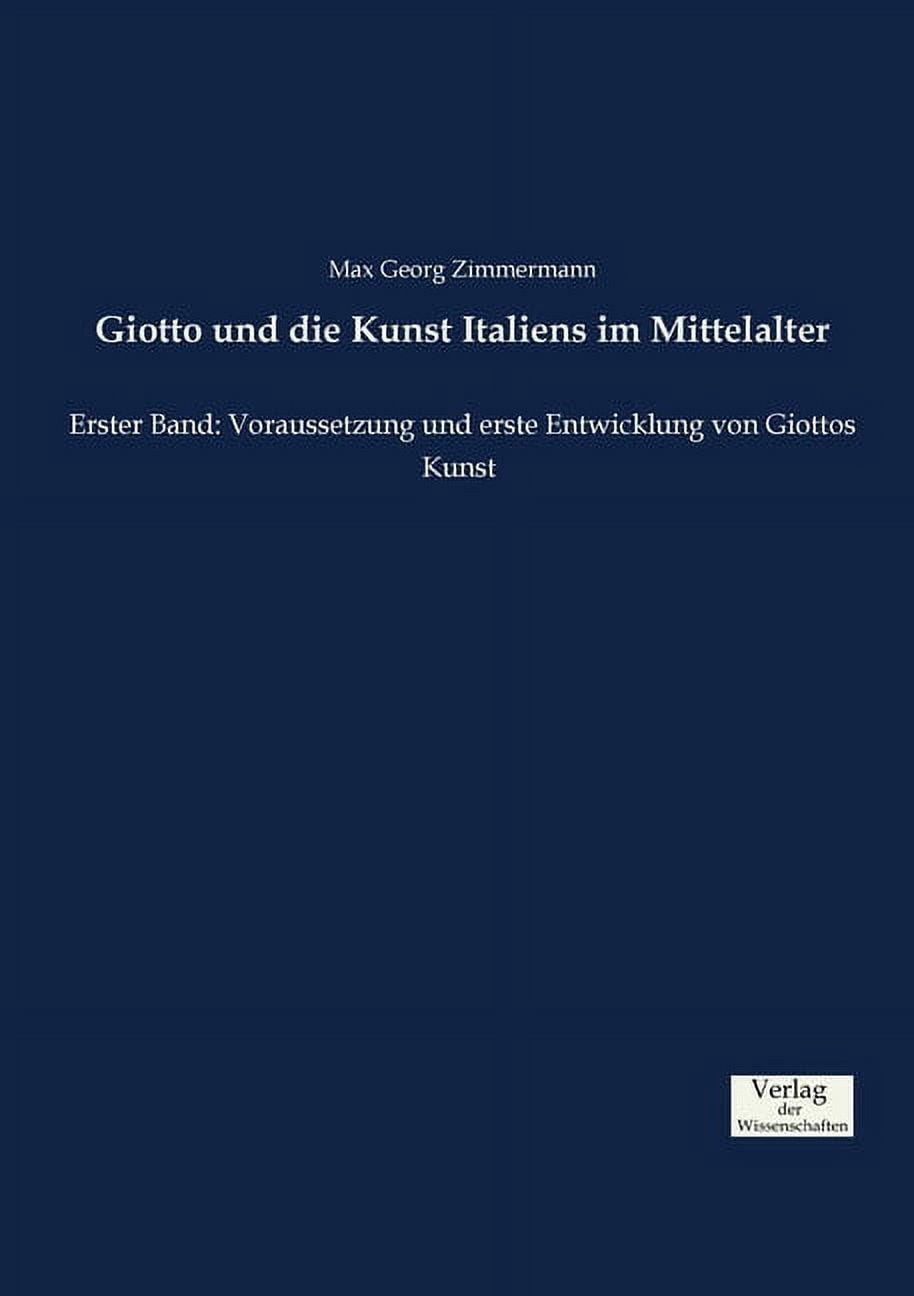 Giotto und die Kunst Italiens im Mittelalter: Erster Band: Voraussetzung und erste Entwicklung von Giottos Kunst, (Paperback)