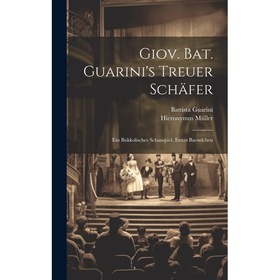 Giov. Bat. Guarini's Treuer Schäfer: Ein Bukkolisches Schauspiel, Erstes Baendchen, (Hardcover)
