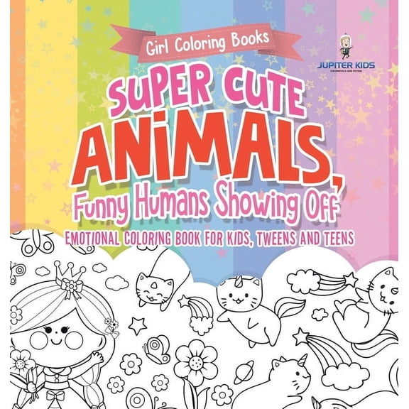 Girl Coloring Books. Super Cute Animals, Funny Humans Showing Off. Emotional Coloring Book for Kids, Tweens and Teens, (Hardcover)