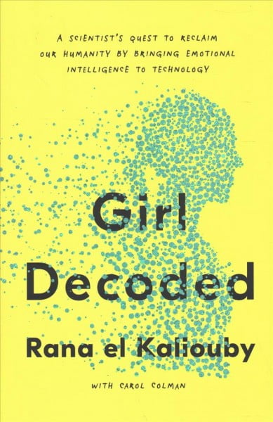 RANA EL KALIOUBY; CAROL COLMAN Girl Decoded : A Scientist's Quest to Reclaim Our Humanity by Bringing Emotional Intelligence to Technology