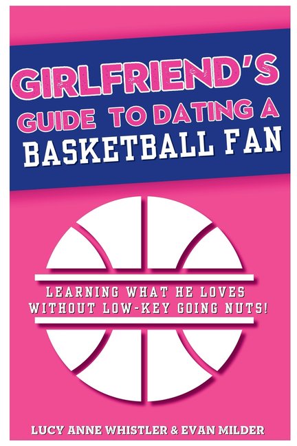 Girlfriend's Guides to Dating Girlfriend's Guide to Dating a Basketball Fan: Entertaining relationship tips for women in love with a sports lover, (Paperback)