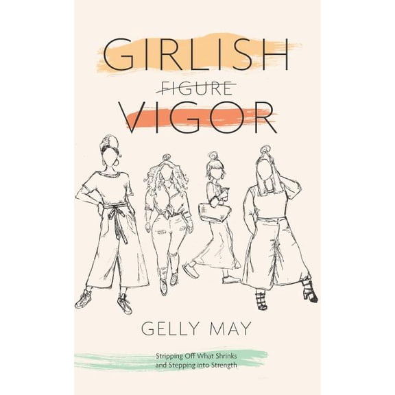 Girlish Vigor: Stripping Off What Shrinks and Stepping Into Strength Paperback 1093999993 9781093999990 Gelly May