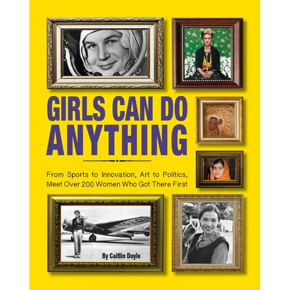 Girls Can Do Anything: From Sports to Innovation, Art to Politics, Meet Over 200 Women Who Got There First (Hardcover)