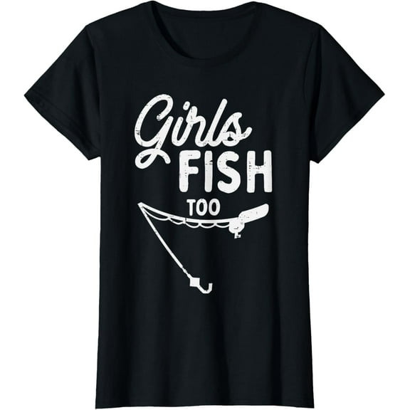 Girls Fish Too Funny Fishing Rod Fisherman Angler Women Gift T-Shirt
