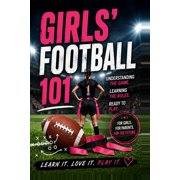 Girls' Football 101 A Beginner's Guide to Understanding the Game, Learning the Rules, and Getting Ready to Play, Paperback
