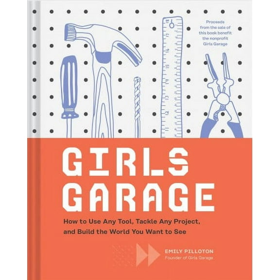 Girls Garage : How to Use Any Tool, Tackle Any Project, and Build the World You Want to See (Hardcover)