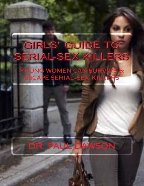 GIRLS GUIDE to SERIAL-SEX KILLERS: Young Women Can Survive Escape Serial-Sex Killers Paperback 1548004693 9781548004699 Paul Dawson