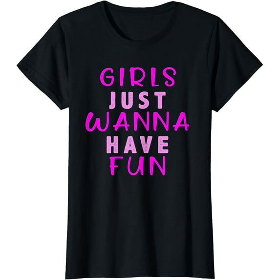Girls Just Wanna Have Fun for womens T-Shirt