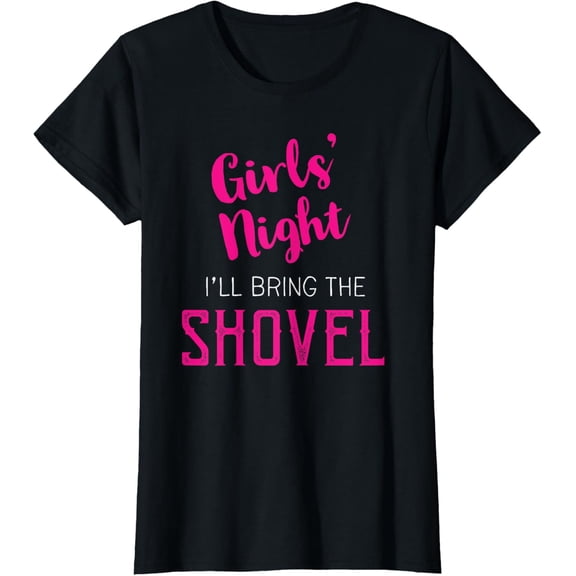 Girls Night Out - I'll Bring The Shovel T-Shirt