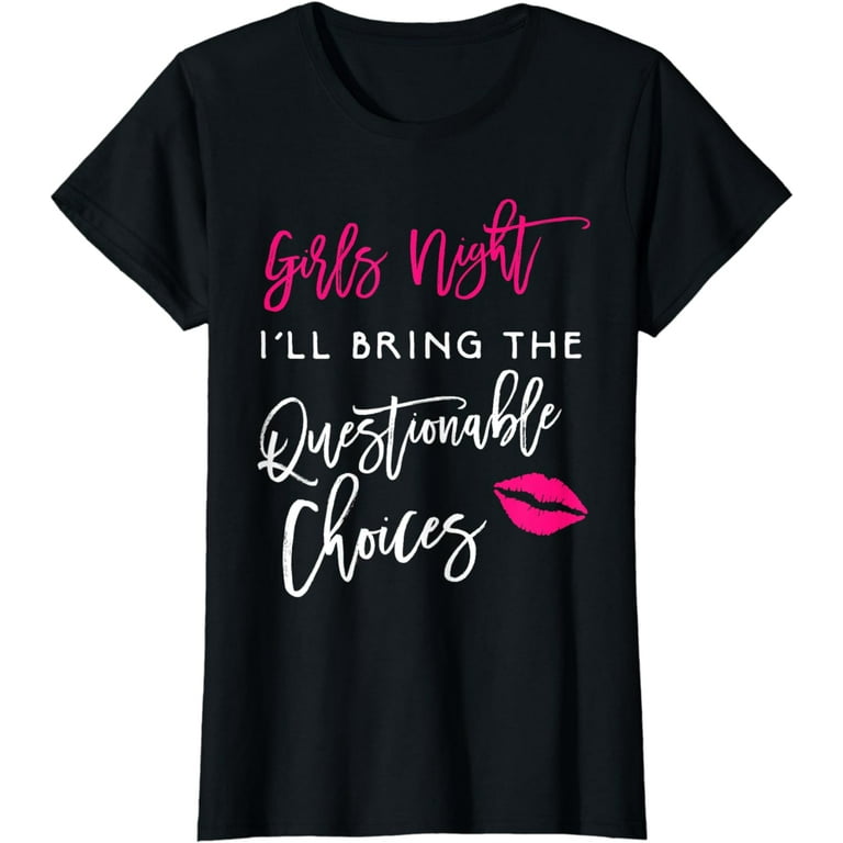 Womens Girls Night Shirt I'll Bring The Questionable Choices Funny Womens Girls Night Shirt I'll Bring The Questionable Choices Funny