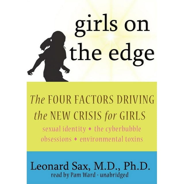 Girls on the Edge: The Four Factors Driving the New Crisis for Girls: Sexual Identity, the Cyberbubble, Obsessions, Environmental Toxins (Audiobook)