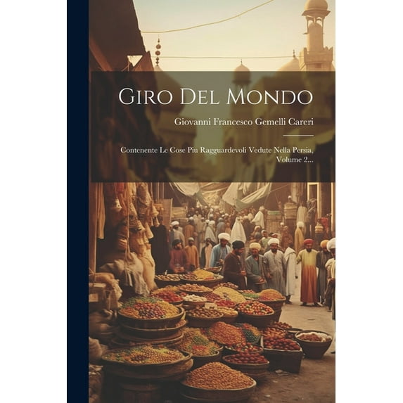 Giro Del Mondo: Contenente Le Cose Piu Ragguardevoli Vedute Nella Persia, Volume 2... (Paperback)