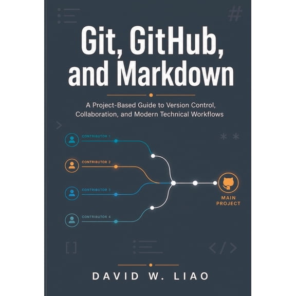 Git, GitHub, and Markdown: A Project-Based Guide to Version Control, Collaboration, and Modern Technical Workflows, (Paperback)