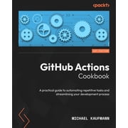 GitHub Actions Cookbook A practical guide to automating repetitive tasks and streamlining your development process, Paperback