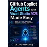 GitHub Copilot Agents with Visual Studio 2026 Made Easy Debug, Test, Profile, Refactor, and Modernize C# and .NET Appli, Paperback