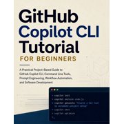 GitHub Copilot CLI Tutorial for Beginners: A Practical Project-Based Guide to GitHub Copilot CLI, Command Line Tools, Pr, (Paperback)