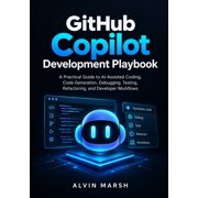 Github Copilot AI Development GitHub Copilot Development Playbook: A Practical Guide to AI-Assisted Coding, Code Generation, Debugging, Testing, Refac, Book 1, (Paperback)