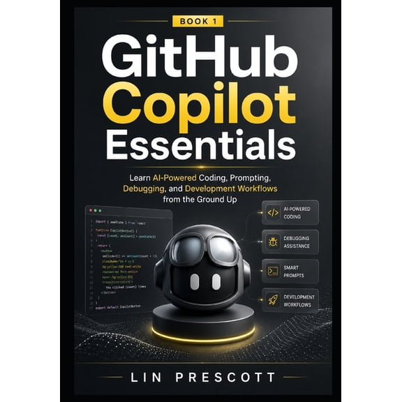 The Github Copilot Professional GitHub Copilot Essentials: Learn AI-Powered Coding, Prompting, Debugging, and Development Workflows from the Ground Up, Book 1, (Paperback)