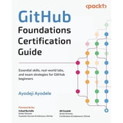 GitHub Foundations Certification Guide Essential skills, real-world labs, and exam strategies for GitHub beginners, Paperback