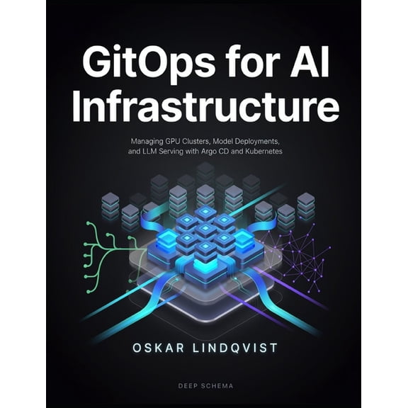 GitOps for AI Infrastructure: Managing GPU Clusters, Model Deployments, and LLM Serving with Argo CD and Kubernetes, (Paperback)