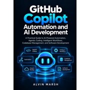 Github Copilot AI Development GitHub Copilot Automation and AI Development: A Practical Guide to AI-Powered Automation, Agentic Coding, Intelligent Wo, Book 2, (Paperback)