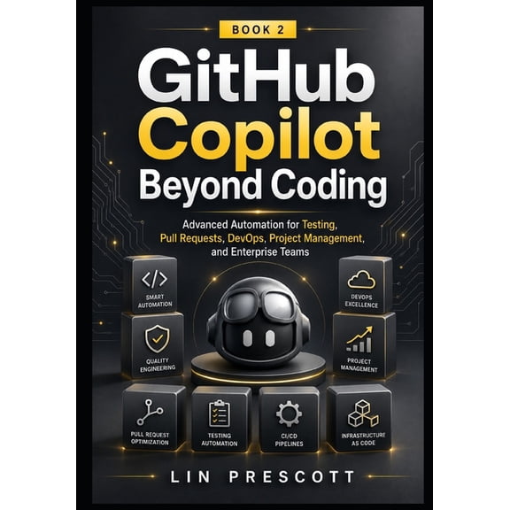 The Github Copilot Professional GitHub Copilot Beyond Coding: Advanced Automation for Testing, Pull Requests, DevOps, Project Management, and Enterprise, Book 2, (Paperback)