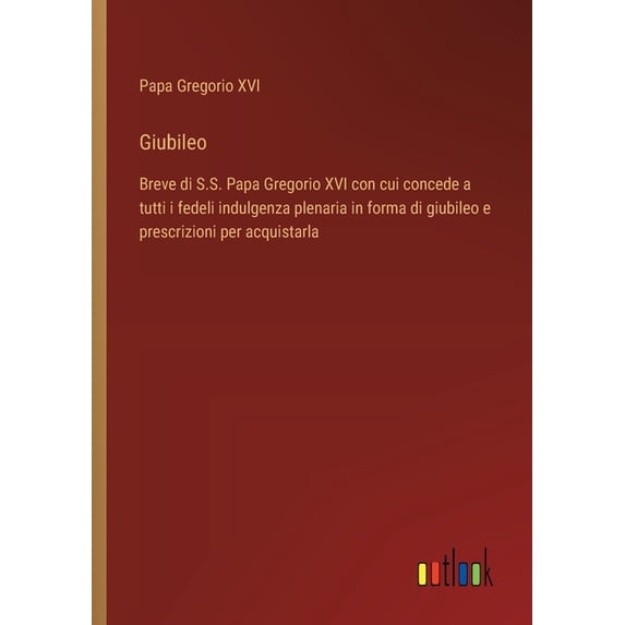 Giubileo: Breve di S.S. Papa Gregorio XVI con cui concede a tutti i fedeli indulgenza plenaria in forma di giubileo e pr, (Paperback)