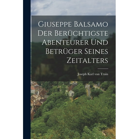 Giuseppe Balsamo der berüchtigste Abenteurer und Betrüger seines Zeitalters, (Paperback)