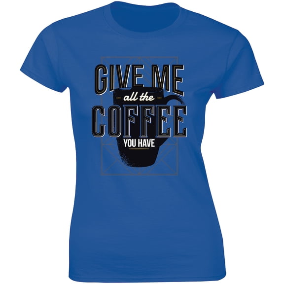 Give Me All The Coffee You Have Funny Slogan Quote Gift Idea Women's T-Shirt