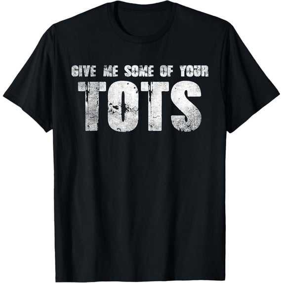 Give Me Some Of Your Tots Fun Graphic Design For Everyday Style T-Shirt ...