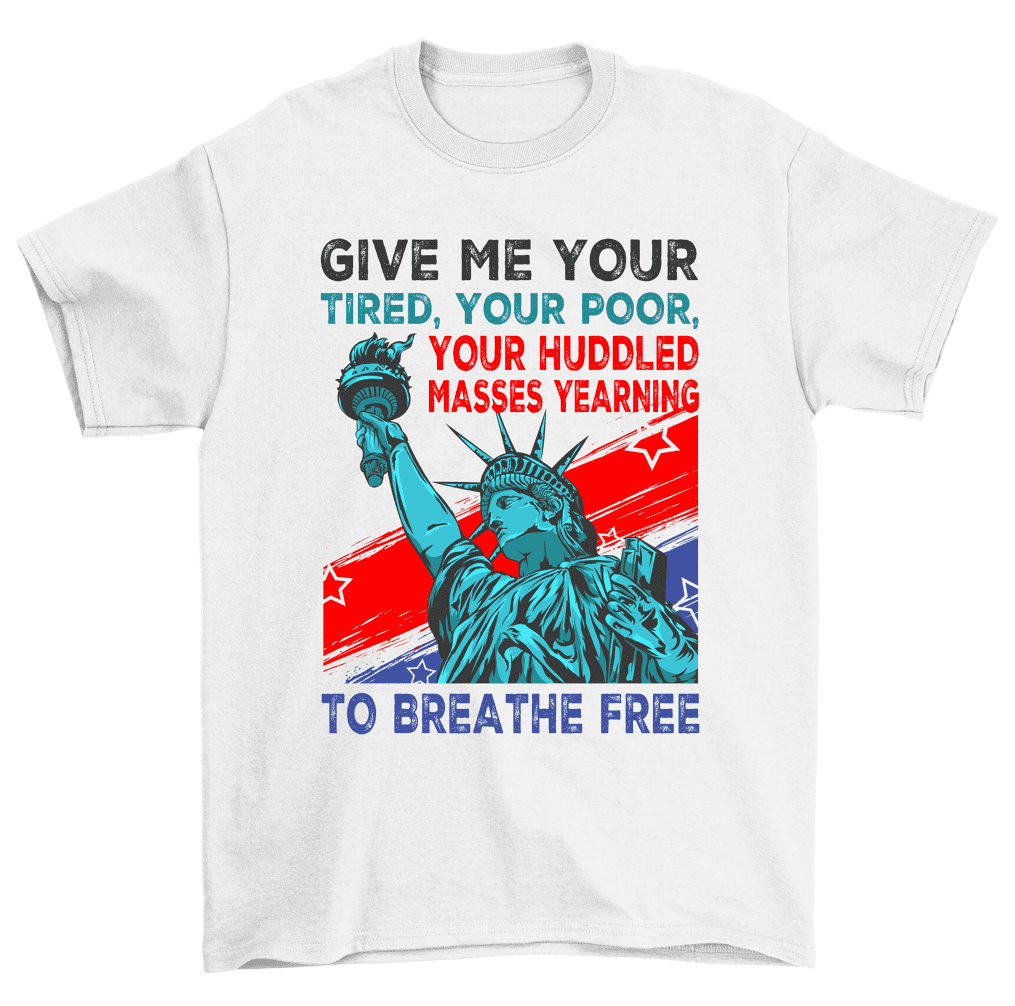 Give Me Your Poor Huddled Masses Statue of Liberty TShirt Men Women
