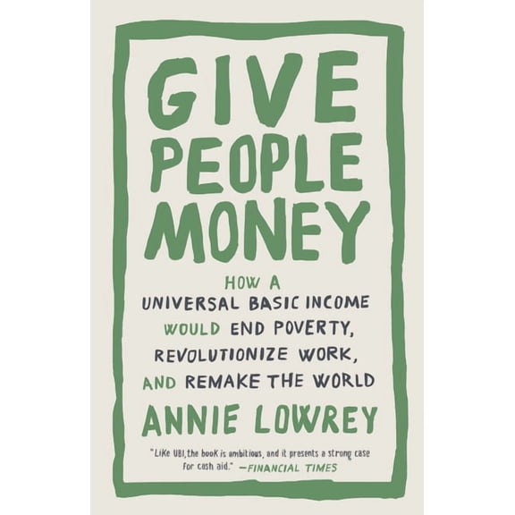 Give People Money: How a Universal Basic Income Would End Poverty, Revolutionize Work, and Remake the World, (Paperback)