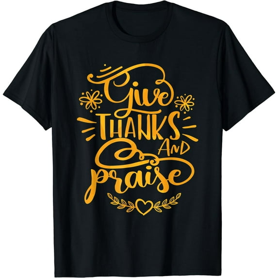 Give Thanks and Praise Thanksgiving Quote Gift T-Shirt Black X-Large