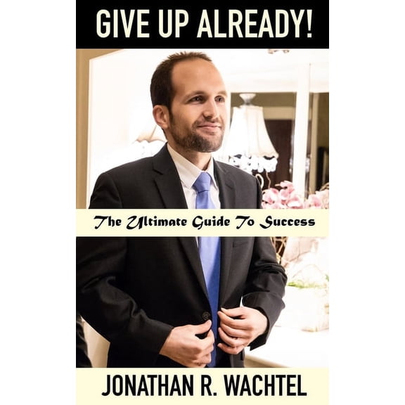 Give Up Already!: The Ultimate Guide To Success, (Paperback)