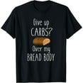 thumbnail image 1 of Give Up Carbs? Over My Bread Body Funny T-Shirt, 1 of 3