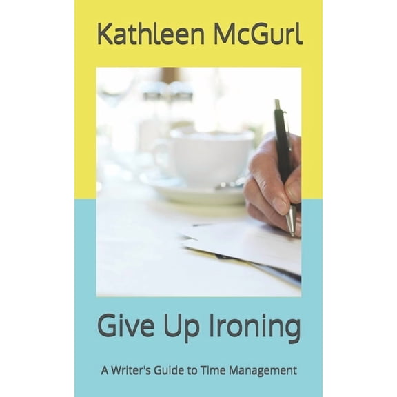 Give Up Ironing: A Writer's Guide to Time Management, (Paperback)