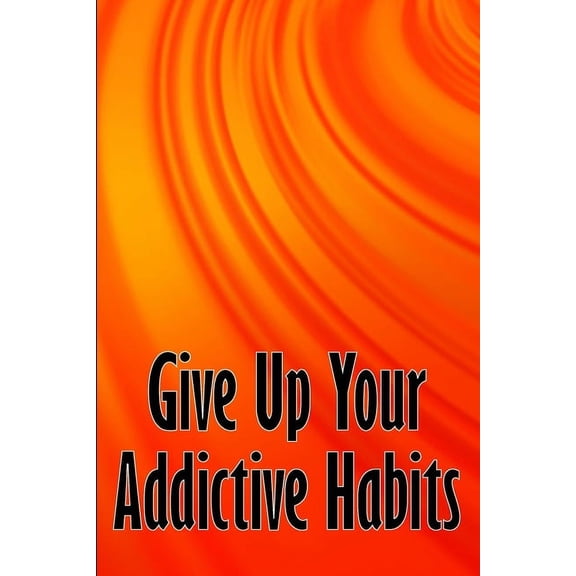 Give Up Your Addictive Habits: Take Charge of Your Naked Mind to Uncover Happiness in Your Life: Break Free from Negativ, (Paperback)