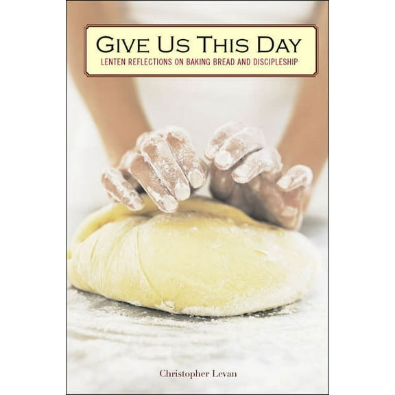 Give Us This Day: Lenten Reflections on Baking Bread and Discipleship, (Paperback)