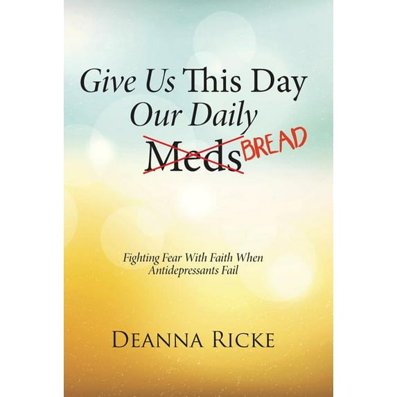 Give Us This Day Our Daily Meds (Bread) : Fighting Fear with Faith When Antidepressants Fail (Hardcover)