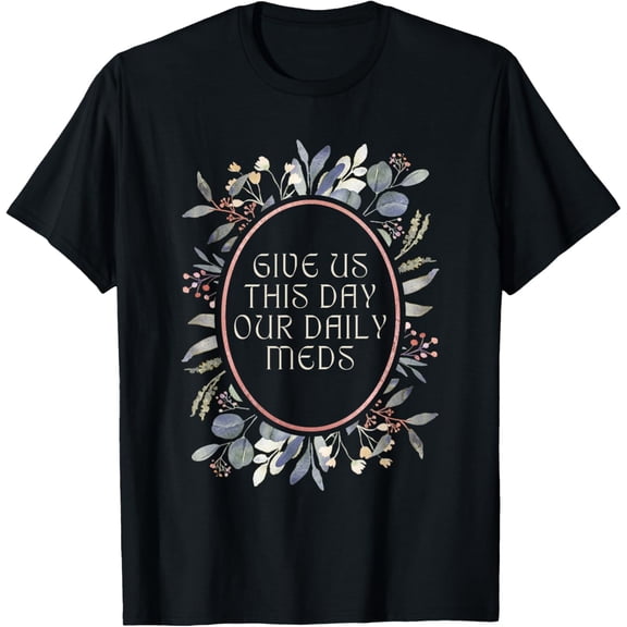 Give Us This Day Our Daily Meds Funny Mental Health Humor T-Shirt