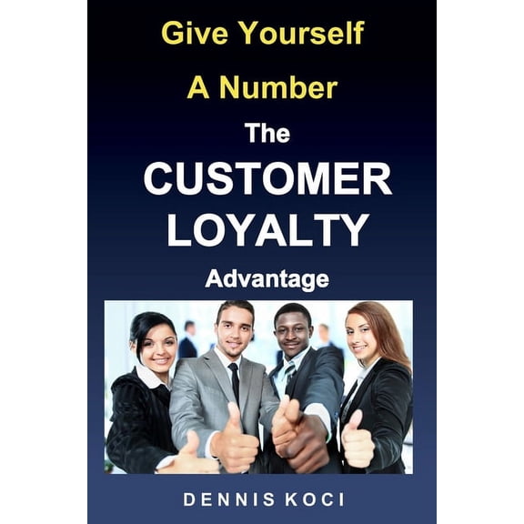 Give Yourself A Number-The CUSTOMER LOYALTY Advantage: "Want better customer outcomes? It's as easy as counting to 10", (Paperback)
