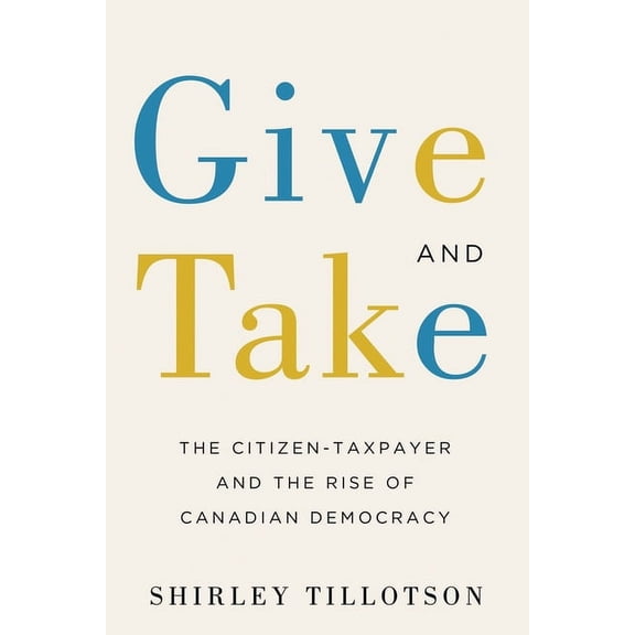 Give and Take : The Citizen-Taxpayer and the Rise of Canadian Democracy (Paperback)