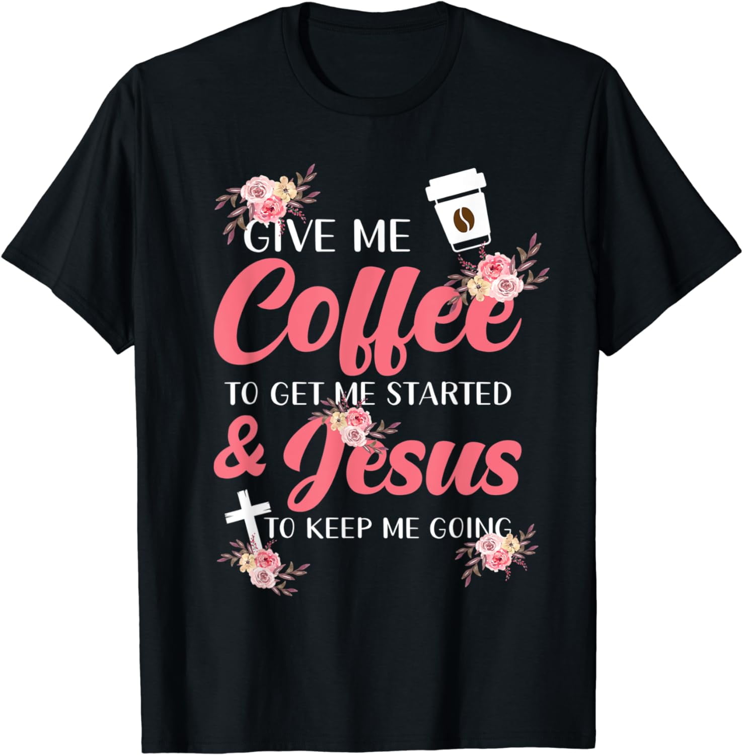 Give me Coffee to get started and Jesus to keep me go going Cotton T